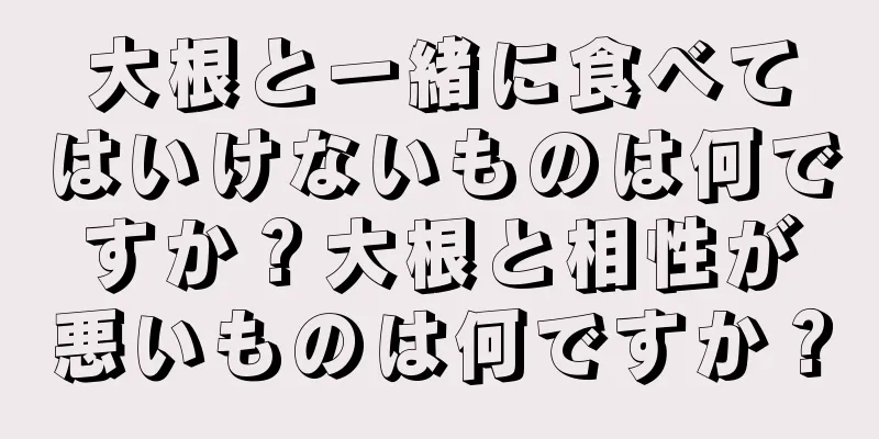 大根と一緒に食べてはいけないものは何ですか？大根と相性が悪いものは何ですか？