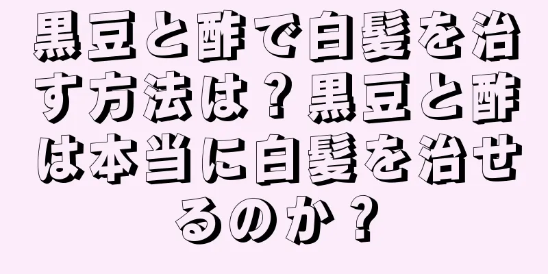 黒豆と酢で白髪を治す方法は？黒豆と酢は本当に白髪を治せるのか？