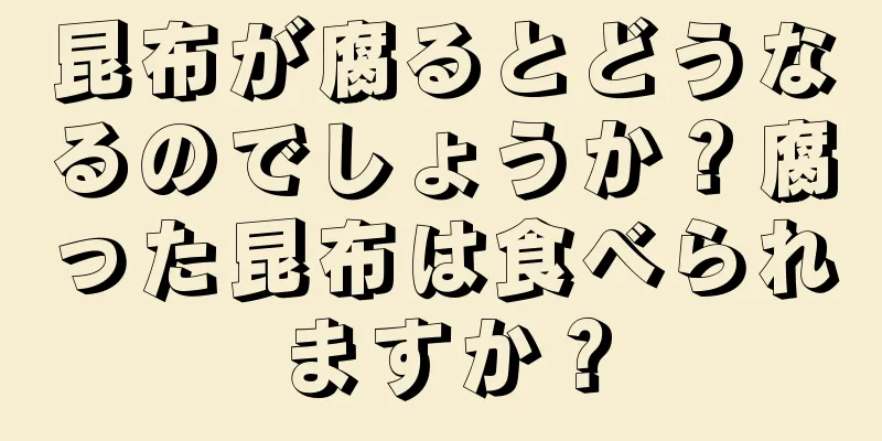 昆布が腐るとどうなるのでしょうか？腐った昆布は食べられますか？