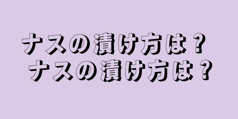 ナスの漬け方は？ ナスの漬け方は？