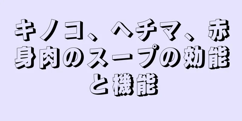キノコ、ヘチマ、赤身肉のスープの効能と機能