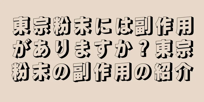 東宗粉末には副作用がありますか？東宗粉末の副作用の紹介