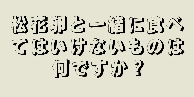 松花卵と一緒に食べてはいけないものは何ですか？