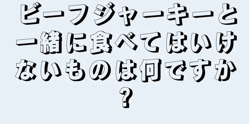 ビーフジャーキーと一緒に食べてはいけないものは何ですか?