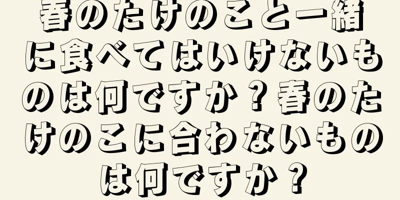 春のたけのこと一緒に食べてはいけないものは何ですか？春のたけのこに合わないものは何ですか？