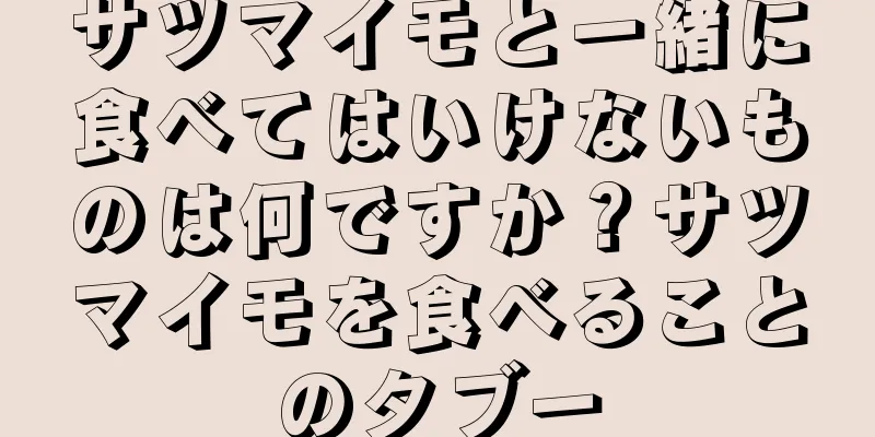 サツマイモと一緒に食べてはいけないものは何ですか？サツマイモを食べることのタブー
