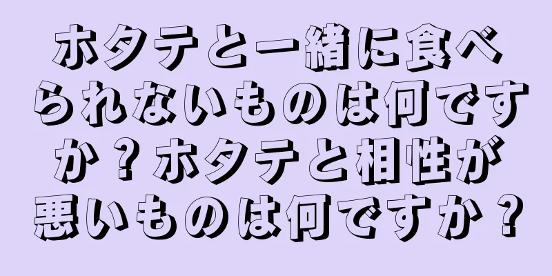 ホタテと一緒に食べられないものは何ですか？ホタテと相性が悪いものは何ですか？