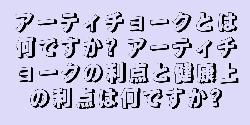 アーティチョークとは何ですか? アーティチョークの利点と健康上の利点は何ですか?