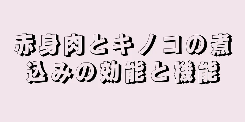 赤身肉とキノコの煮込みの効能と機能