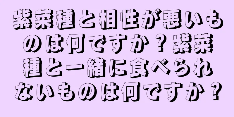 紫菜種と相性が悪いものは何ですか？紫菜種と一緒に食べられないものは何ですか？