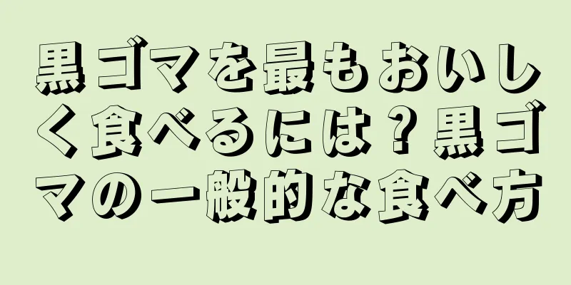 黒ゴマを最もおいしく食べるには？黒ゴマの一般的な食べ方