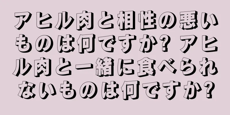 アヒル肉と相性の悪いものは何ですか? アヒル肉と一緒に食べられないものは何ですか?