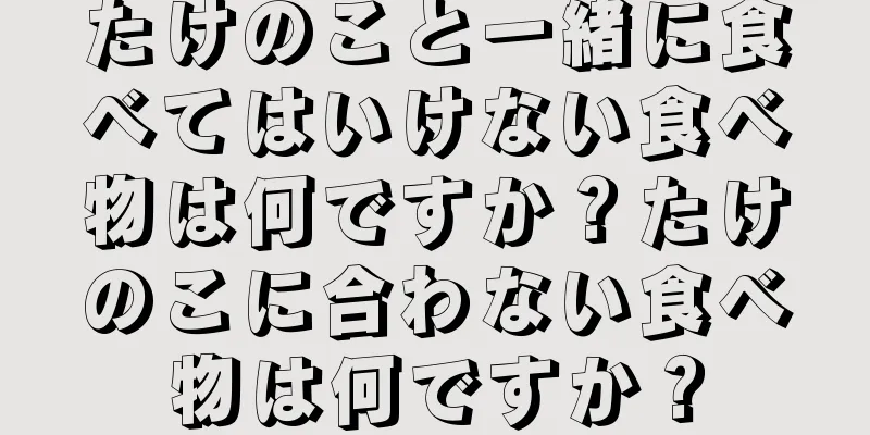 たけのこと一緒に食べてはいけない食べ物は何ですか？たけのこに合わない食べ物は何ですか？