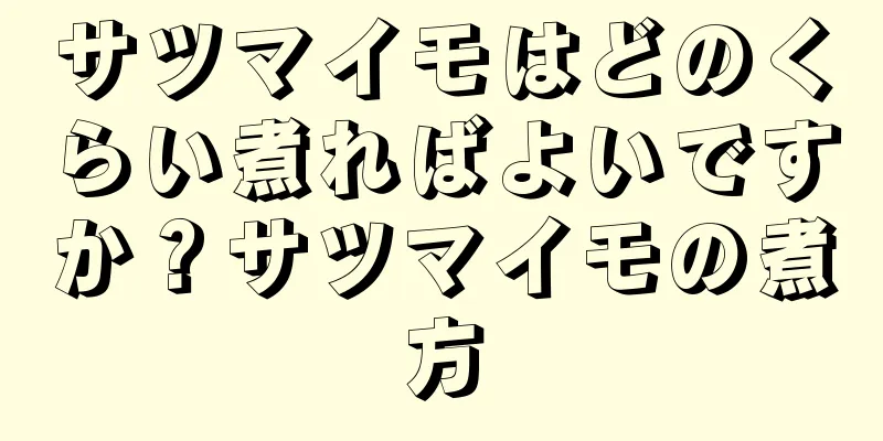 サツマイモはどのくらい煮ればよいですか？サツマイモの煮方