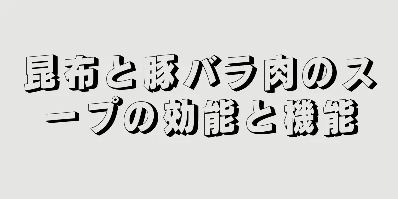 昆布と豚バラ肉のスープの効能と機能