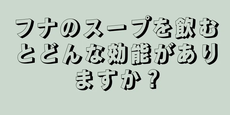 フナのスープを飲むとどんな効能がありますか？