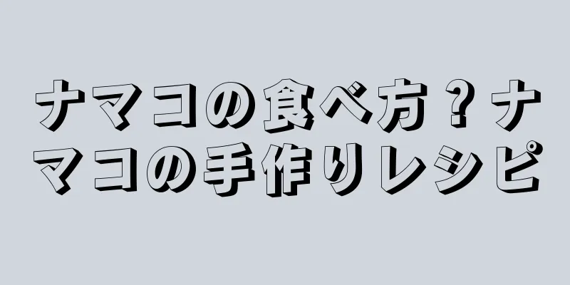 ナマコの食べ方？ナマコの手作りレシピ