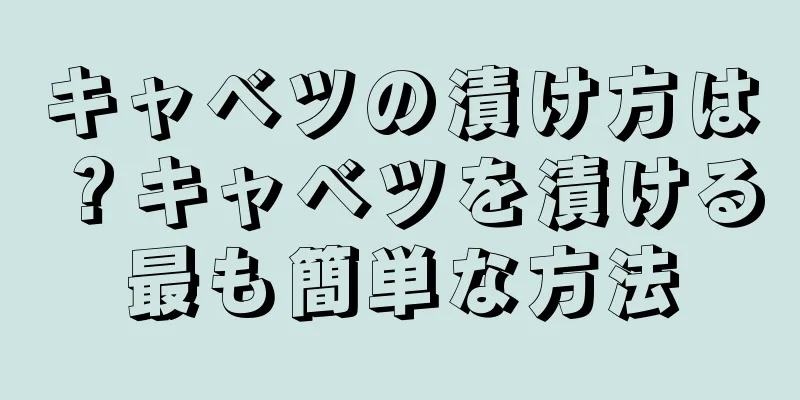 キャベツの漬け方は？キャベツを漬ける最も簡単な方法