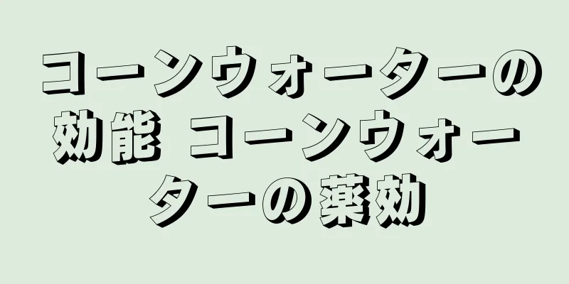 コーンウォーターの効能 コーンウォーターの薬効