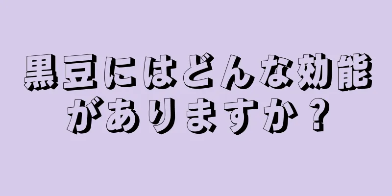 黒豆にはどんな効能がありますか？