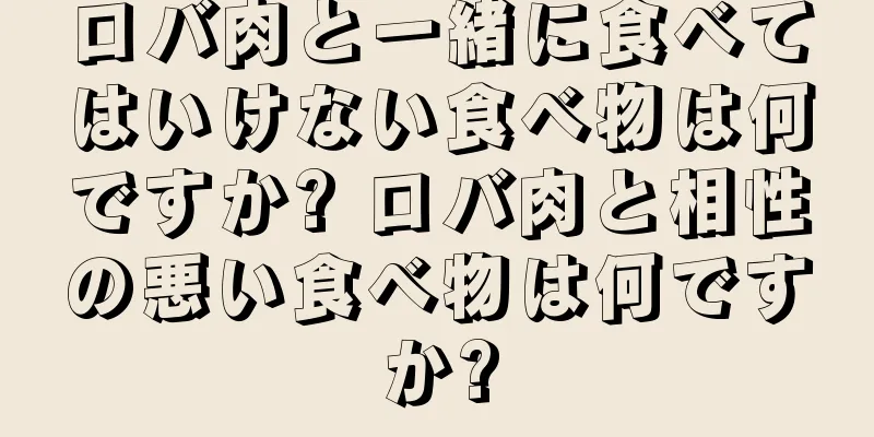 ロバ肉と一緒に食べてはいけない食べ物は何ですか? ロバ肉と相性の悪い食べ物は何ですか?