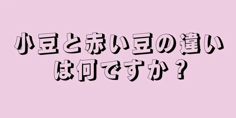 小豆と赤い豆の違いは何ですか？