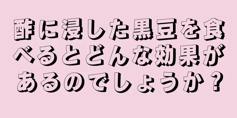 酢に浸した黒豆を食べるとどんな効果があるのでしょうか？