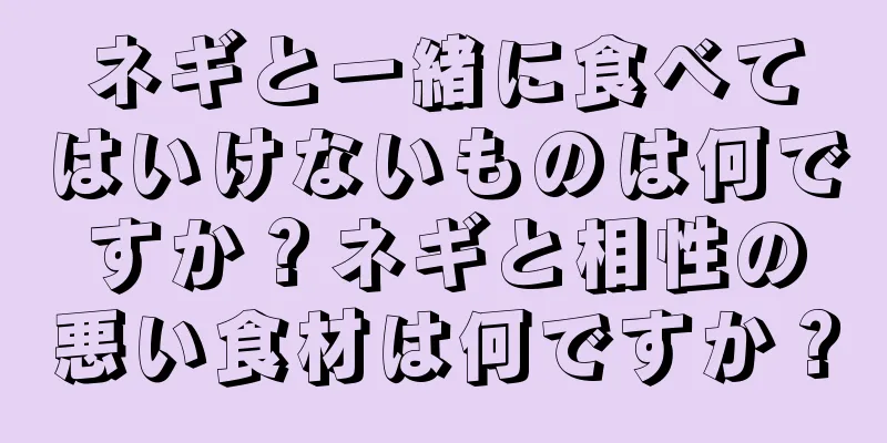 ネギと一緒に食べてはいけないものは何ですか？ネギと相性の悪い食材は何ですか？