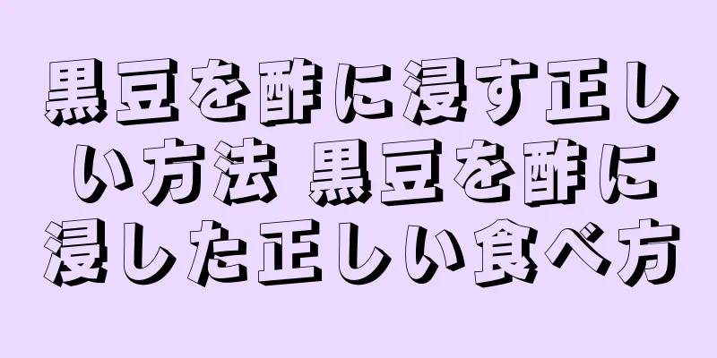黒豆を酢に浸す正しい方法 黒豆を酢に浸した正しい食べ方
