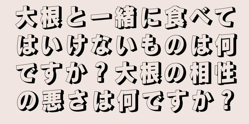 大根と一緒に食べてはいけないものは何ですか？大根の相性の悪さは何ですか？