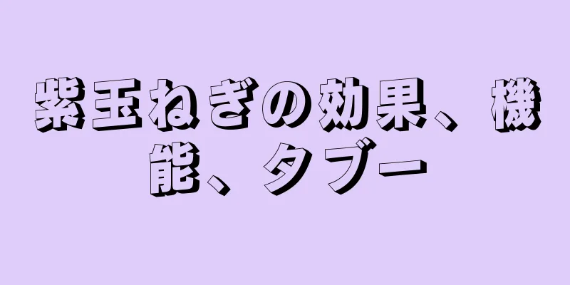 紫玉ねぎの効果、機能、タブー