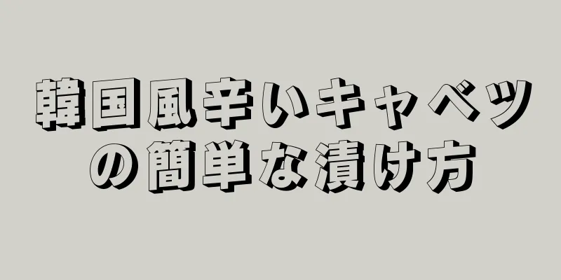 韓国風辛いキャベツの簡単な漬け方