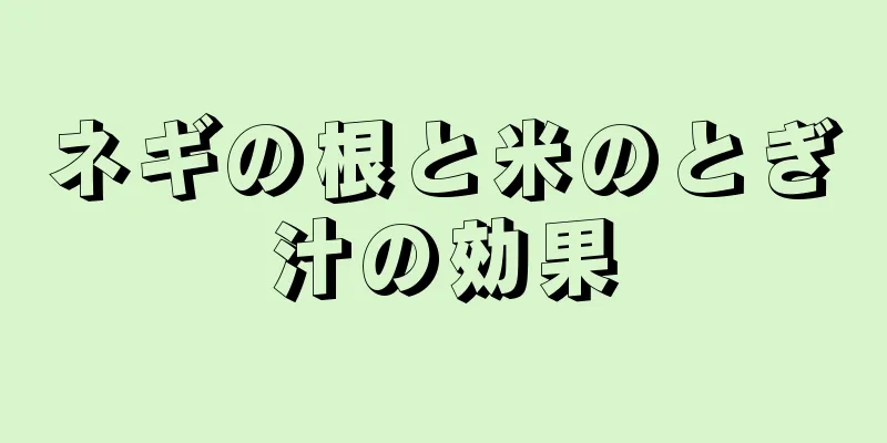 ネギの根と米のとぎ汁の効果
