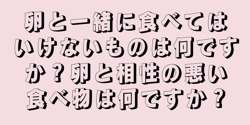 卵と一緒に食べてはいけないものは何ですか？卵と相性の悪い食べ物は何ですか？