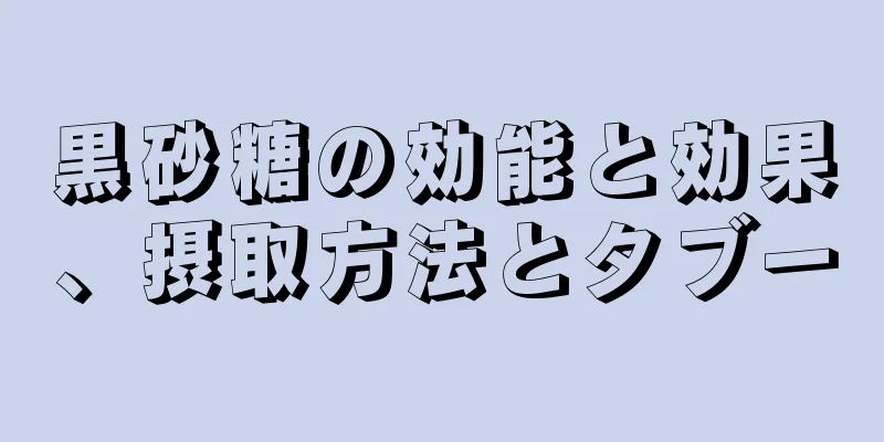 黒砂糖の効能と効果、摂取方法とタブー