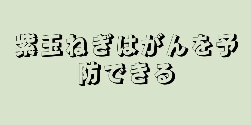 紫玉ねぎはがんを予防できる