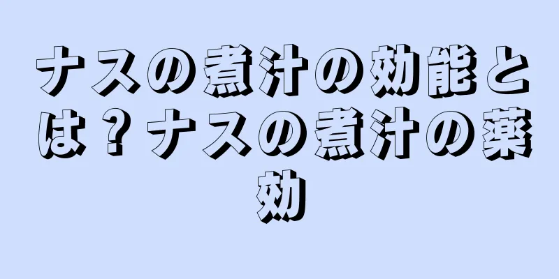 ナスの煮汁の効能とは？ナスの煮汁の薬効