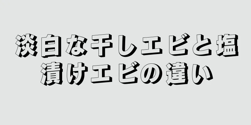 淡白な干しエビと塩漬けエビの違い