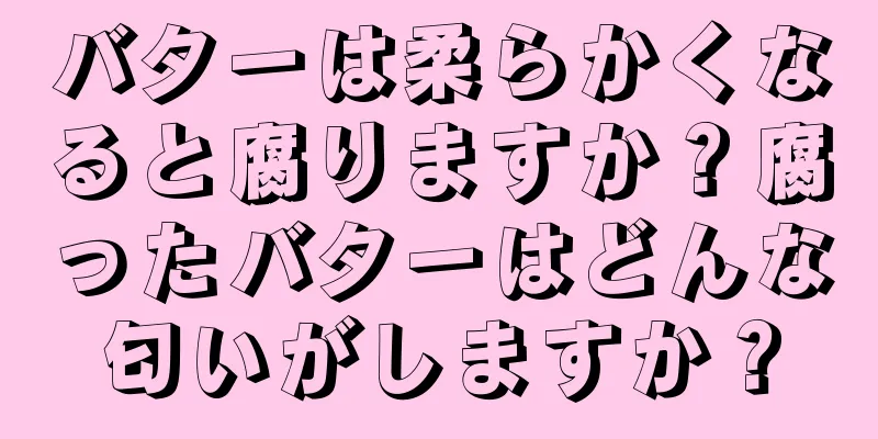 バターは柔らかくなると腐りますか？腐ったバターはどんな匂いがしますか？