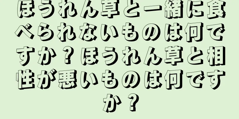 ほうれん草と一緒に食べられないものは何ですか？ほうれん草と相性が悪いものは何ですか？