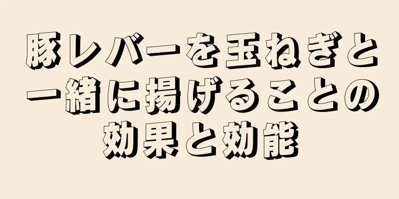 豚レバーを玉ねぎと一緒に揚げることの効果と効能