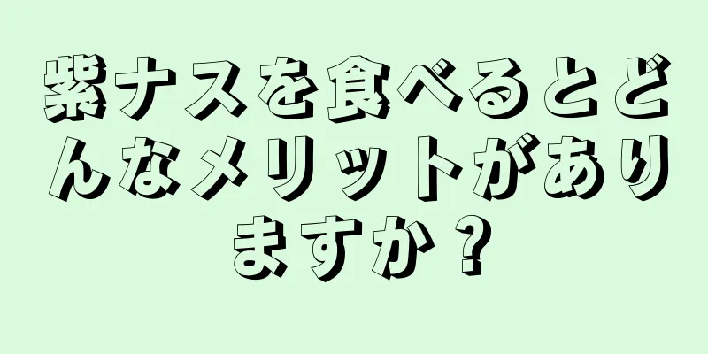紫ナスを食べるとどんなメリットがありますか？