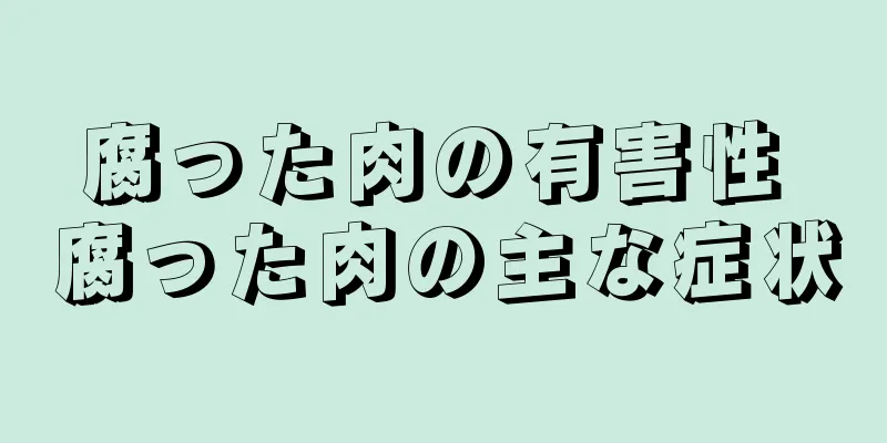 腐った肉の有害性 腐った肉の主な症状