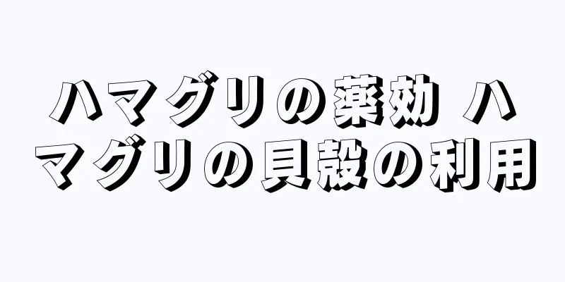 ハマグリの薬効 ハマグリの貝殻の利用