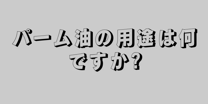 パーム油の用途は何ですか?