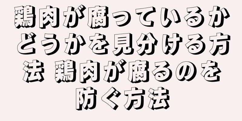 鶏肉が腐っているかどうかを見分ける方法 鶏肉が腐るのを防ぐ方法