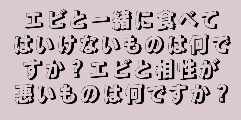 エビと一緒に食べてはいけないものは何ですか？エビと相性が悪いものは何ですか？