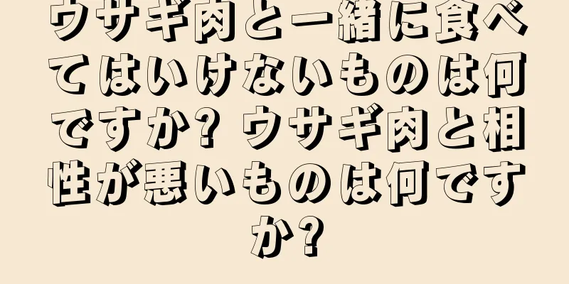 ウサギ肉と一緒に食べてはいけないものは何ですか? ウサギ肉と相性が悪いものは何ですか?