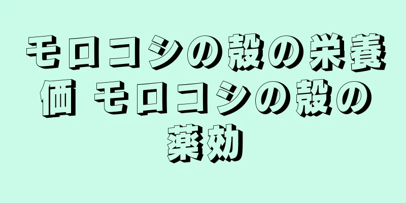 モロコシの殻の栄養価 モロコシの殻の薬効