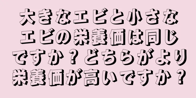 大きなエビと小さなエビの栄養価は同じですか？どちらがより栄養価が高いですか？